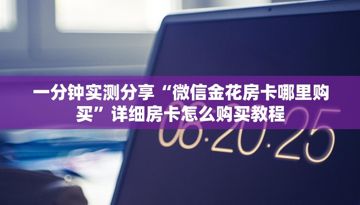 一分钟实测分享“微信金花房卡哪里购买”详细房卡怎么购买教程