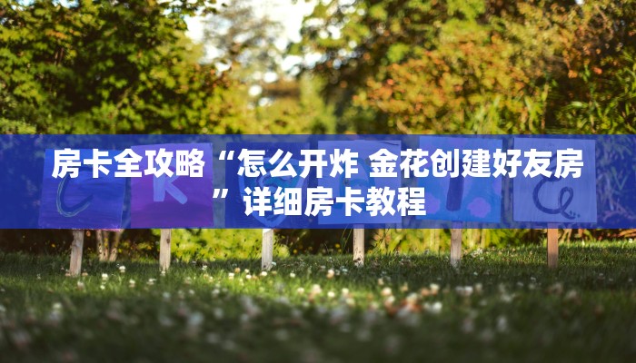 房卡全攻略“怎么开炸 金花创建好友房”详细房卡教程