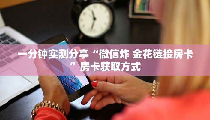 一分钟实测分享“微信炸 金花链接房卡”房卡获取方式