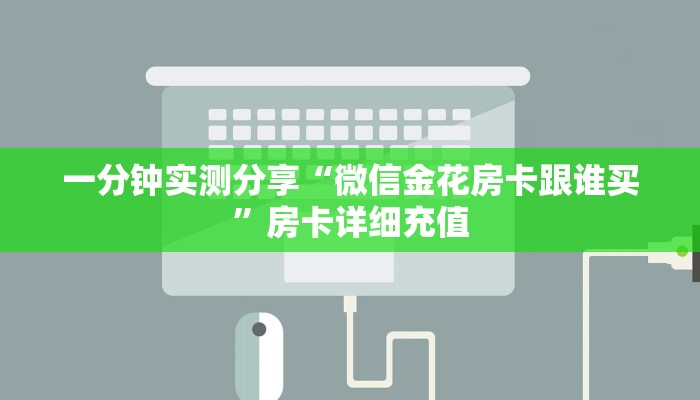 一分钟实测分享“微信金花房卡跟谁买”房卡详细充值