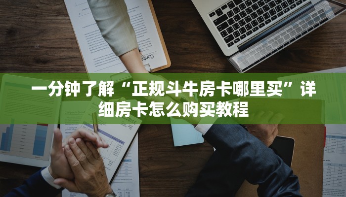 一分钟了解“正规斗牛房卡哪里买”详细房卡怎么购买教程
