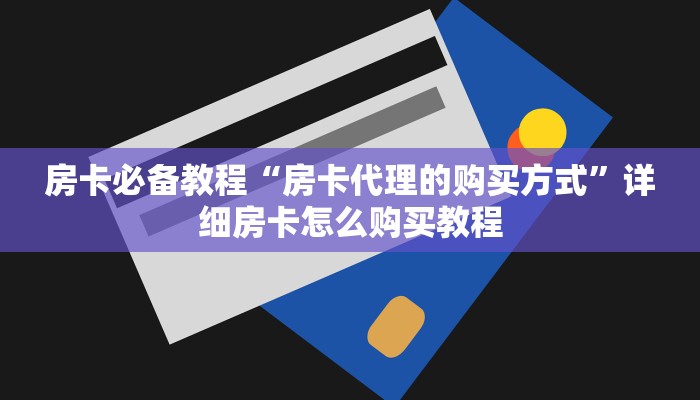 房卡必备教程“房卡代理的购买方式”详细房卡怎么购买教程