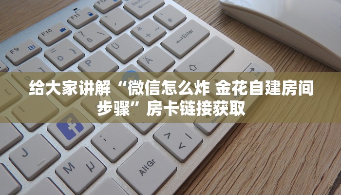 给大家讲解“微信怎么炸 金花自建房间步骤”房卡链接获取