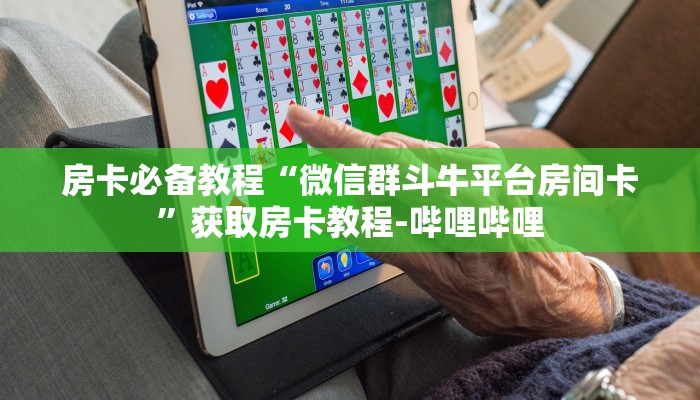 房卡必备教程“微信群斗牛平台房间卡”获取房卡教程-哔哩哔哩