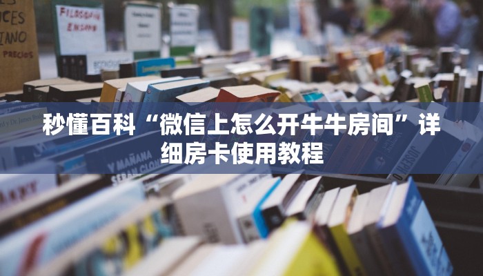 秒懂百科“微信上怎么开牛牛房间”详细房卡使用教程