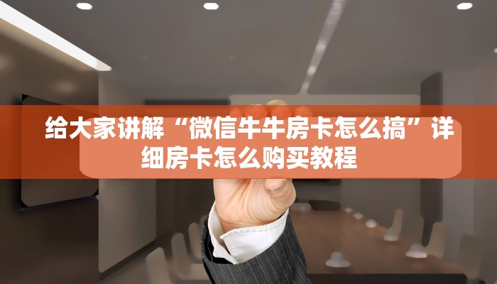 给大家讲解“微信牛牛房卡怎么搞”详细房卡怎么购买教程
