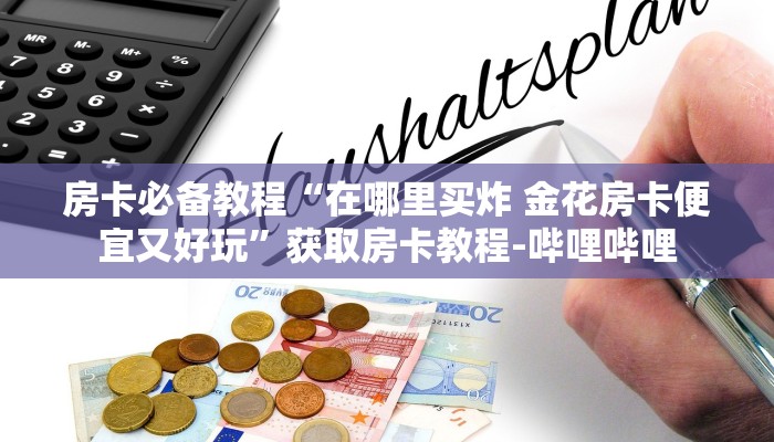 房卡必备教程“在哪里买炸 金花房卡便宜又好玩”获取房卡教程-哔哩哔哩
