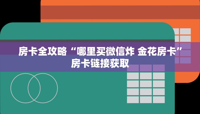 房卡全攻略“哪里买微信炸 金花房卡”房卡链接获取