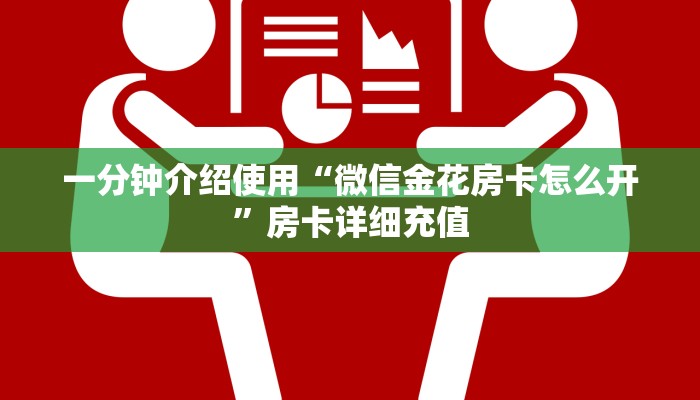 一分钟介绍使用“微信金花房卡怎么开”房卡详细充值
