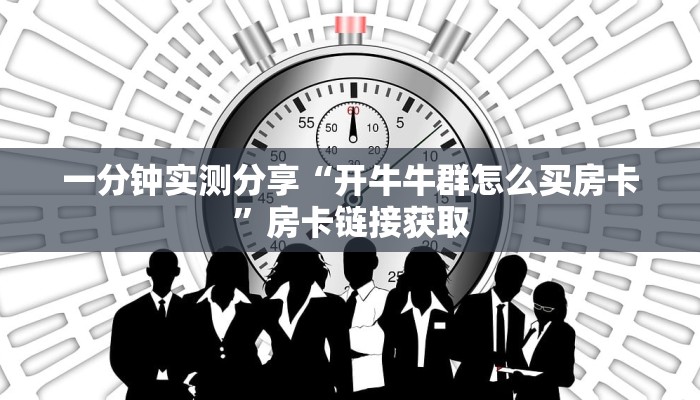 一分钟实测分享“开牛牛群怎么买房卡”房卡链接获取