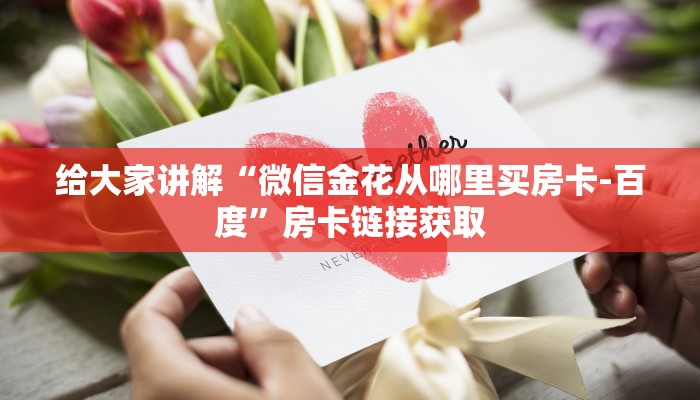给大家讲解“微信金花从哪里买房卡-百度”房卡链接获取
