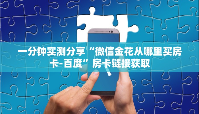 一分钟实测分享“微信金花从哪里买房卡-百度”房卡链接获取