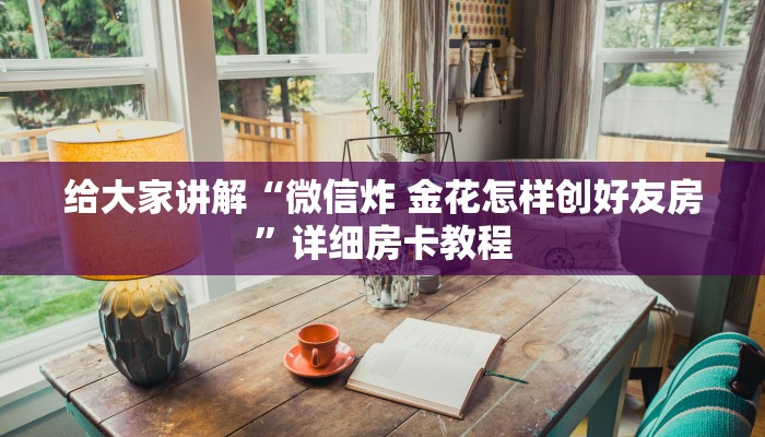 给大家讲解“微信炸 金花怎样创好友房”详细房卡教程