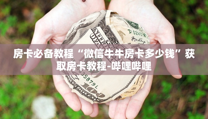 房卡必备教程“微信牛牛房卡多少钱”获取房卡教程-哔哩哔哩