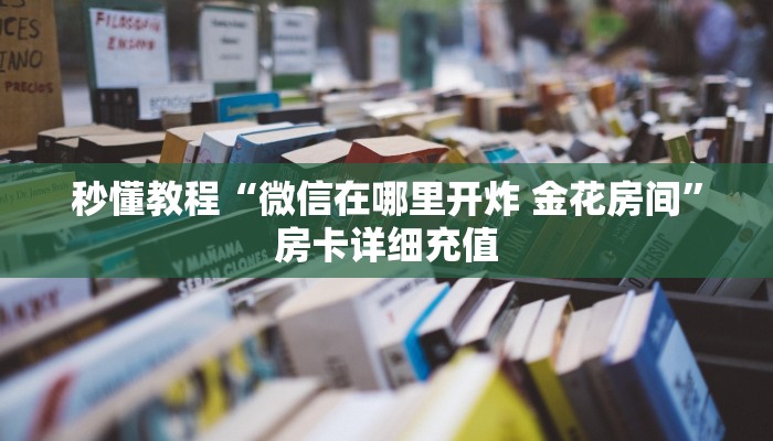 秒懂教程“微信在哪里开炸 金花房间”房卡详细充值
