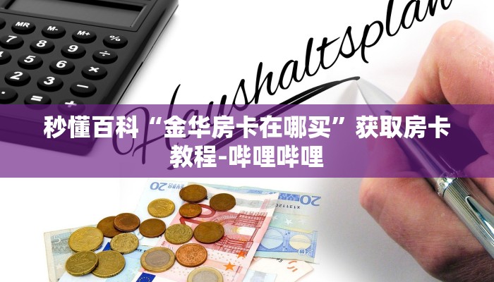 秒懂百科“金华房卡在哪买”获取房卡教程-哔哩哔哩
