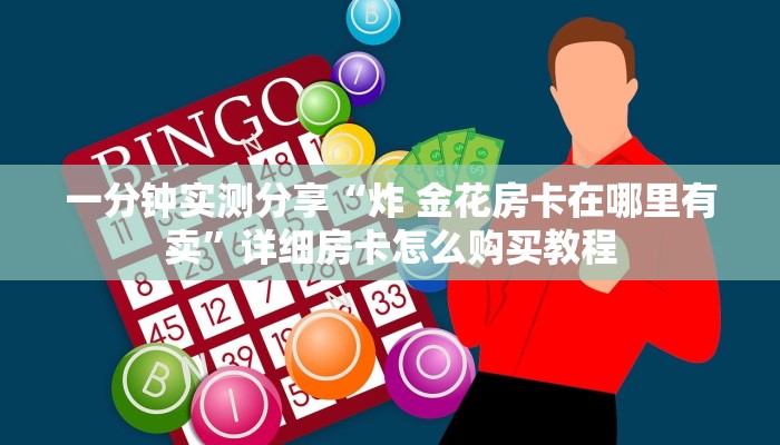 一分钟了解“微信炸 金花房卡链接怎么搞”详细房卡教程