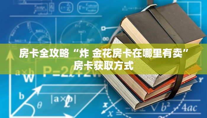 房卡全攻略“炸 金花房卡在哪里有卖”房卡获取方式