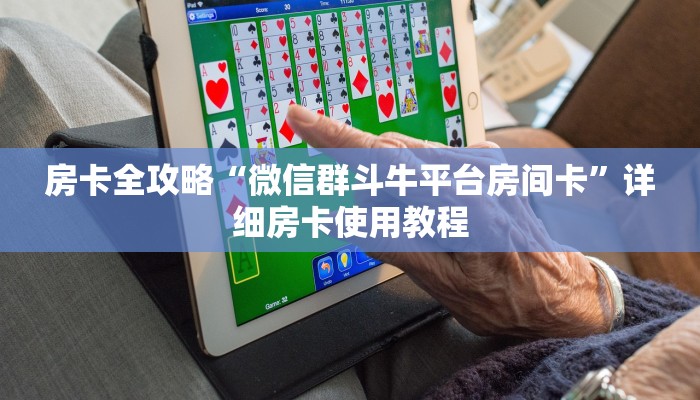 房卡全攻略“微信群斗牛平台房间卡”详细房卡使用教程