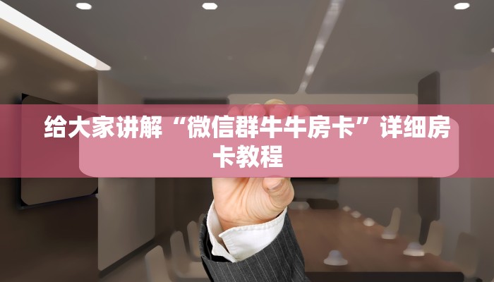 给大家讲解“微信群牛牛房卡”详细房卡教程