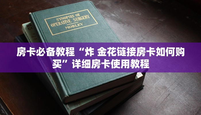 房卡必备教程“炸 金花链接房卡如何购买”详细房卡使用教程