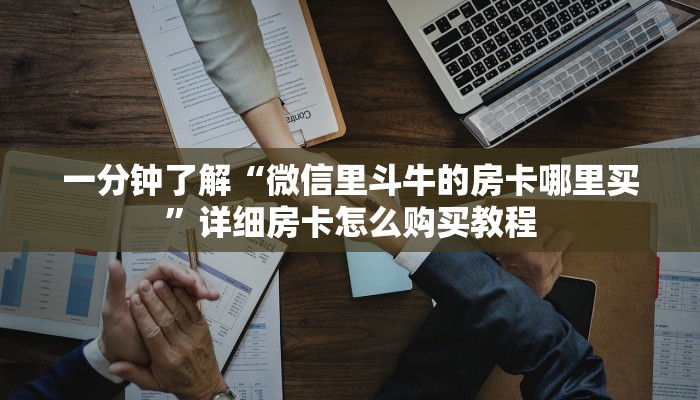 一分钟了解“微信里斗牛的房卡哪里买”详细房卡怎么购买教程