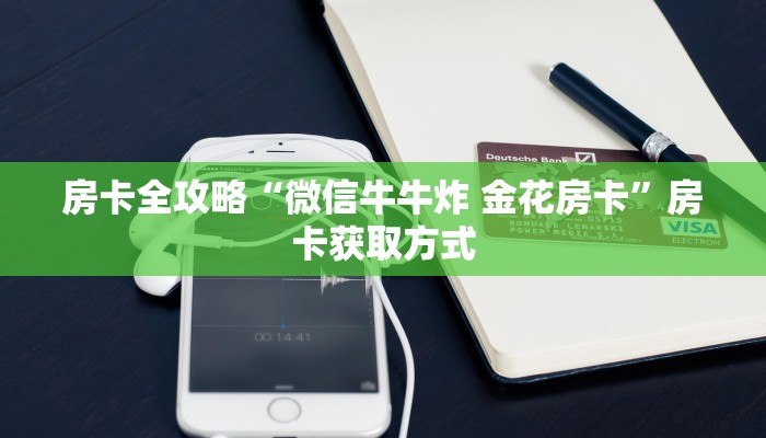 房卡全攻略“微信牛牛炸 金花房卡”房卡获取方式