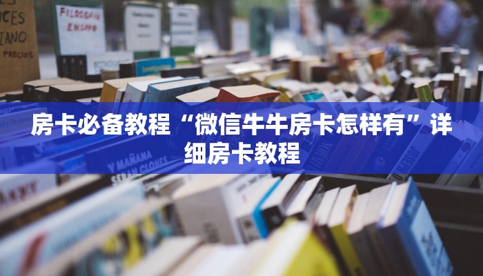 房卡必备教程“微信牛牛房卡怎样有”详细房卡教程