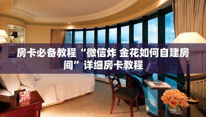 房卡必备教程“微信炸 金花如何自建房间”详细房卡教程