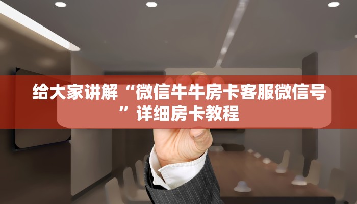 给大家讲解“微信牛牛房卡客服微信号”详细房卡教程