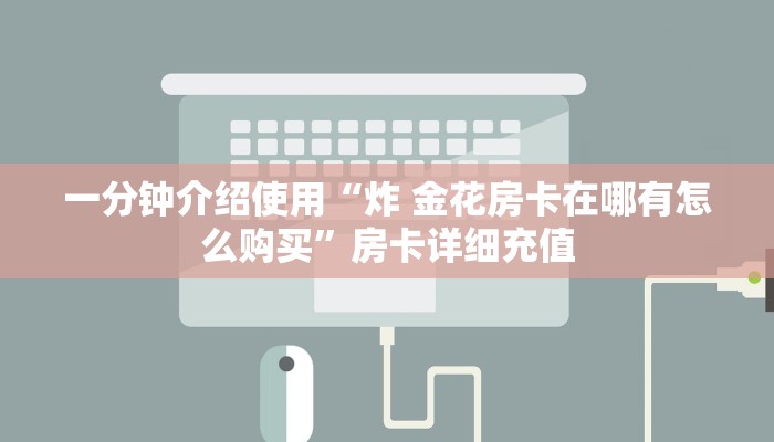 一分钟介绍使用“炸 金花房卡在哪有怎么购买”房卡详细充值