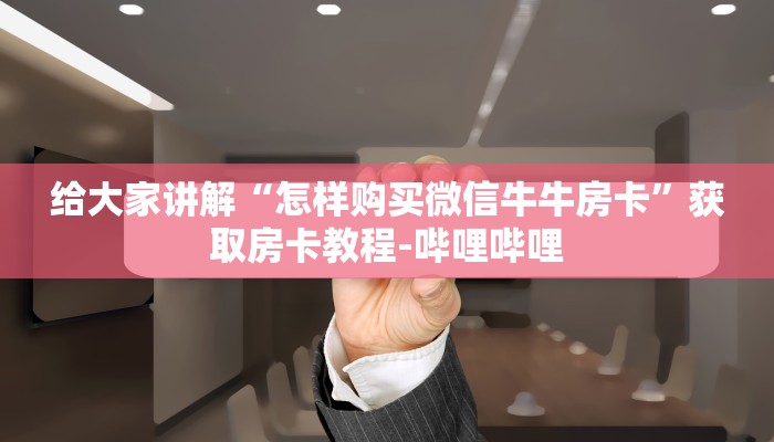 给大家讲解“怎样购买微信牛牛房卡”获取房卡教程-哔哩哔哩