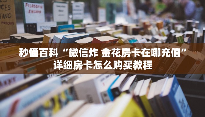 一分钟介绍使用“微信炸 金花房卡怎么搞”获取房卡教程-哔哩哔哩