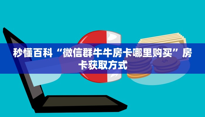 秒懂百科“微信群牛牛房卡哪里购买”房卡获取方式
