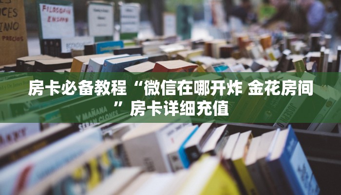 房卡必备教程“微信在哪开炸 金花房间”房卡详细充值
