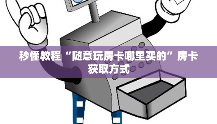 秒懂教程“随意玩房卡哪里买的”房卡获取方式