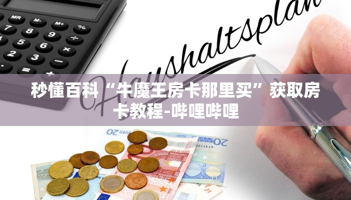 秒懂百科“牛魔王房卡那里买”获取房卡教程-哔哩哔哩