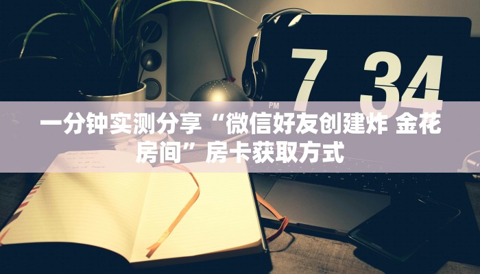 一分钟实测分享“微信好友创建炸 金花房间”房卡获取方式
