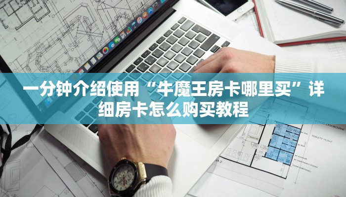 一分钟介绍使用“牛魔王房卡哪里买”详细房卡怎么购买教程