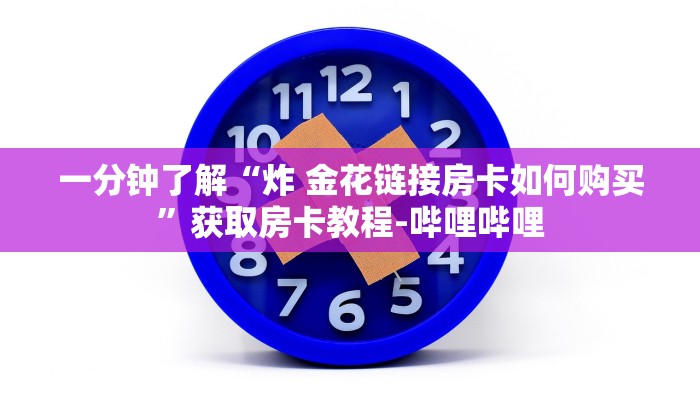 一分钟了解“炸 金花链接房卡如何购买”获取房卡教程-哔哩哔哩