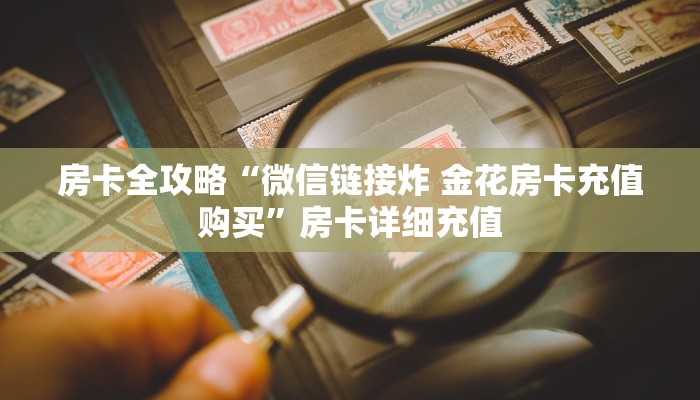 房卡全攻略“微信链接炸 金花房卡充值购买”房卡详细充值