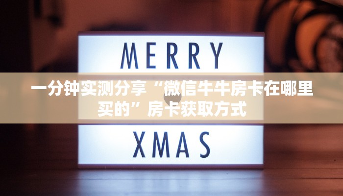 一分钟实测分享“微信牛牛房卡在哪里买的”房卡获取方式