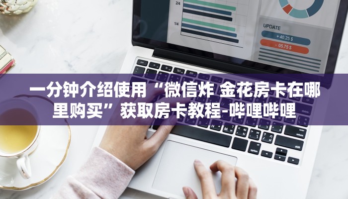 一分钟介绍使用“微信炸 金花房卡在哪里购买”获取房卡教程-哔哩哔哩