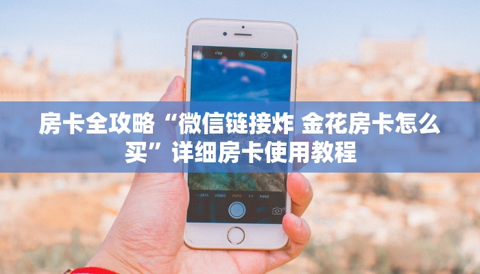 房卡全攻略“微信链接炸 金花房卡怎么买”详细房卡使用教程