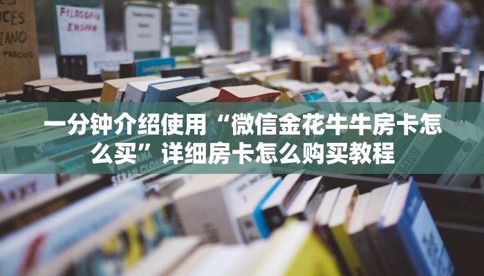 秒懂教程“微信开炸 金花群房卡上哪里充”详细房卡怎么购买教程