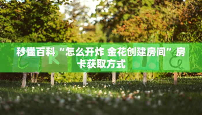 秒懂百科“怎么开炸 金花创建房间”房卡获取方式