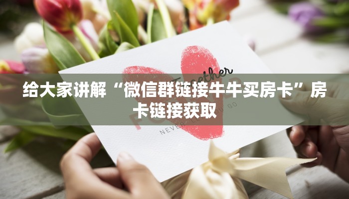 给大家讲解“微信群链接牛牛买房卡”房卡链接获取