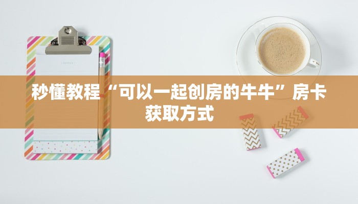 秒懂教程“可以一起创房的牛牛”房卡获取方式