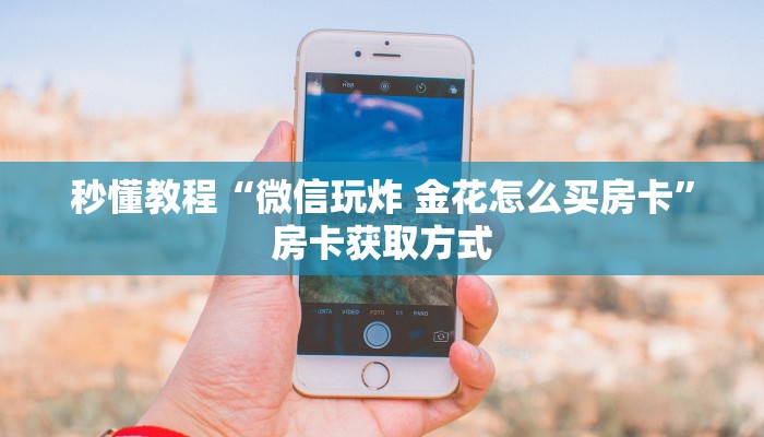 秒懂教程“微信玩炸 金花怎么买房卡”房卡获取方式