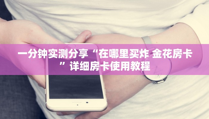 一分钟实测分享“在哪里买炸 金花房卡”详细房卡使用教程